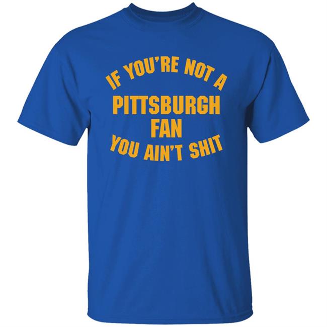 Stillergang If You're Not A Pittsburgh Fan You Ain't Shit Shirt Steelers Fan Stillergang If You're Not A Pittsburgh Fan You Ain't Shit Shirt Steelers Fan