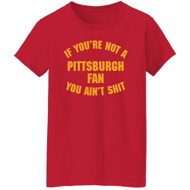 Stillergang If You're Not A Pittsburgh Fan You Ain't Shit Shirt Steelers Fan Stillergang If You're Not A Pittsburgh Fan You Ain't Shit Shirt Steelers Fan