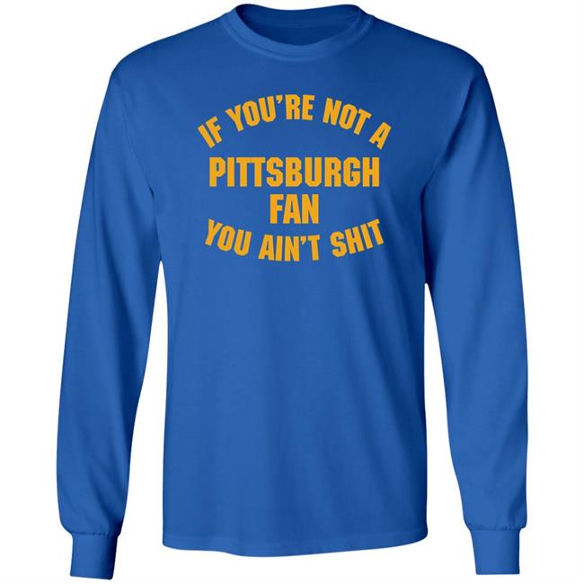 Stillergang If You're Not A Pittsburgh Fan You Ain't Shit Shirt Steelers Fan Stillergang If You're Not A Pittsburgh Fan You Ain't Shit Shirt Steelers Fan
