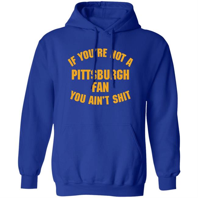 Stillergang If You're Not A Pittsburgh Fan You Ain't Shit Shirt Steelers Fan Stillergang If You're Not A Pittsburgh Fan You Ain't Shit Shirt Steelers Fan