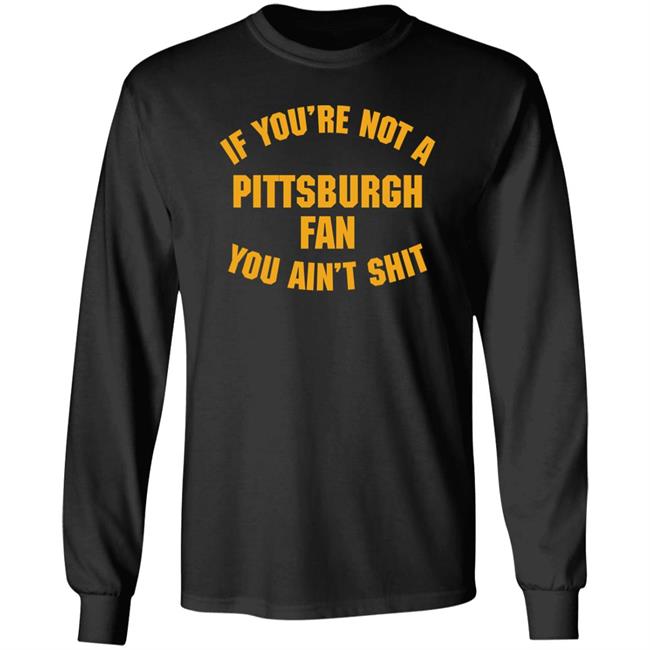 Stillergang If You're Not A Pittsburgh Fan You Ain't Shit Shirt Steelers Fan Stillergang If You're Not A Pittsburgh Fan You Ain't Shit Shirt Steelers Fan