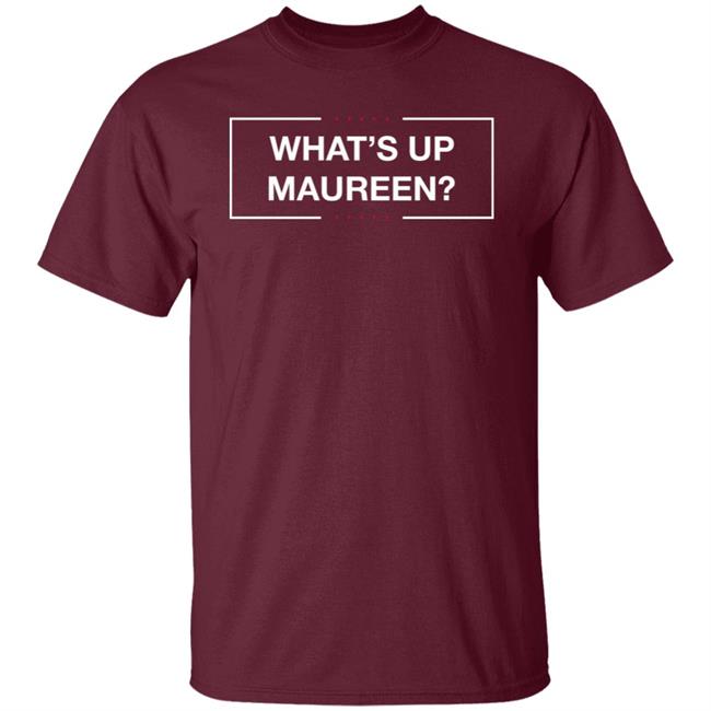 What's Up Maureen Shirt Hoodie Sweatshirt What's Up Maureen Shirt Hoodie Sweatshirt