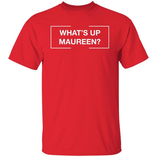 What's Up Maureen Shirt Hoodie Sweatshirt What's Up Maureen Shirt Hoodie Sweatshirt