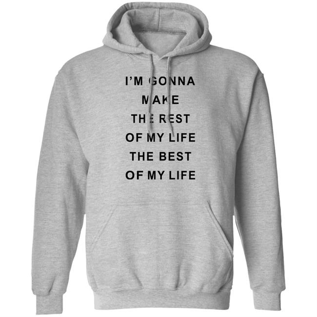 I'm Gonna Make The Rest Of My Life The Best Of My Life Shirt I'm Gonna Make The Rest Of My Life The Best Of My Life Shirt