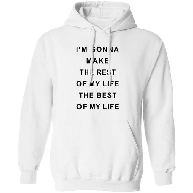 I'm Gonna Make The Rest Of My Life The Best Of My Life Shirt I'm Gonna Make The Rest Of My Life The Best Of My Life Shirt
