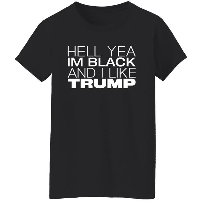 Hell Yea Im Black And I Like Trump Shirt AliciaSmith987 Hell Yea Im Black And I Like Trump Shirt AliciaSmith987