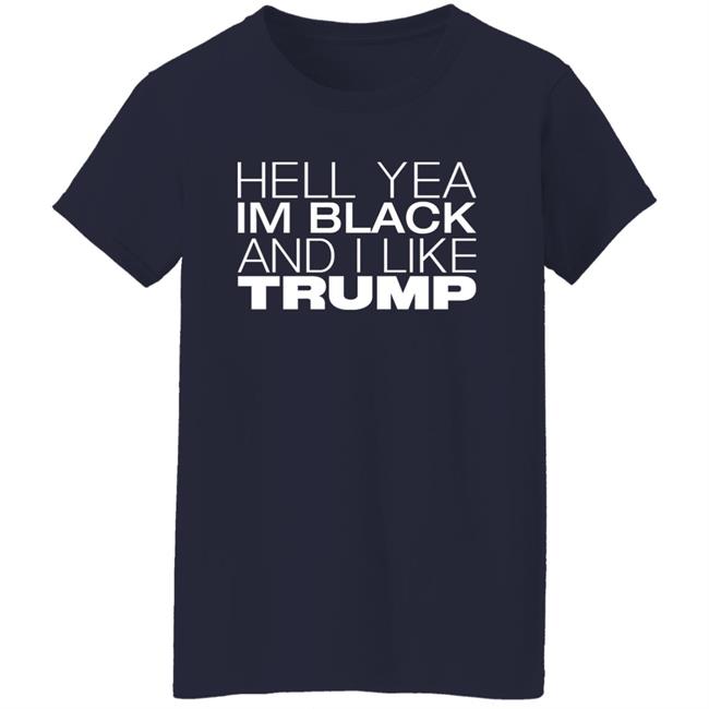 Hell Yea Im Black And I Like Trump Shirt AliciaSmith987 Hell Yea Im Black And I Like Trump Shirt AliciaSmith987