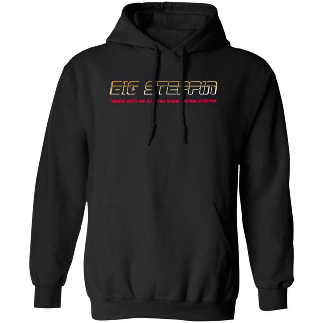 Big Steppin 4 Sern With Me And You Know We Big Steppin Hoodie