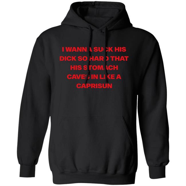 Wanna Suck His Dick So Hard That His Stomach Caves In Like A Caprisun Shirt Wanna Suck His Dick So Hard That His Stomach Caves In Like A Caprisun Shirt