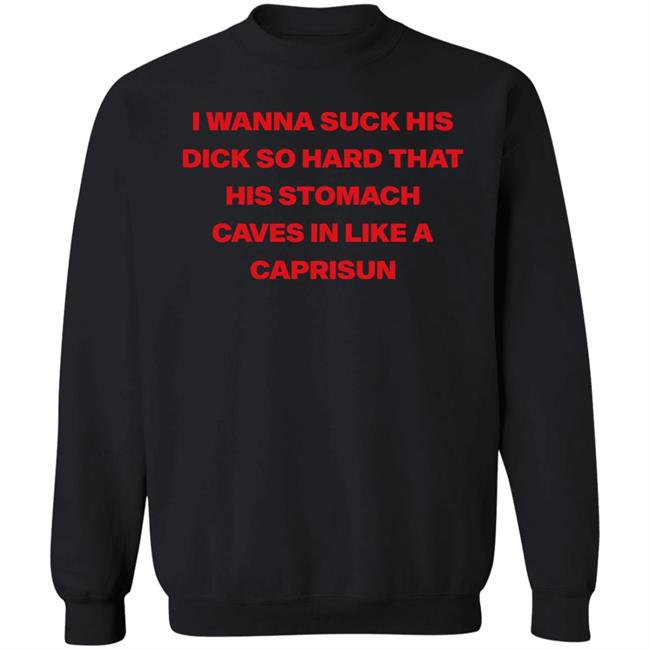 Wanna Suck His Dick So Hard That His Stomach Caves In Like A Caprisun Shirt Wanna Suck His Dick So Hard That His Stomach Caves In Like A Caprisun Shirt