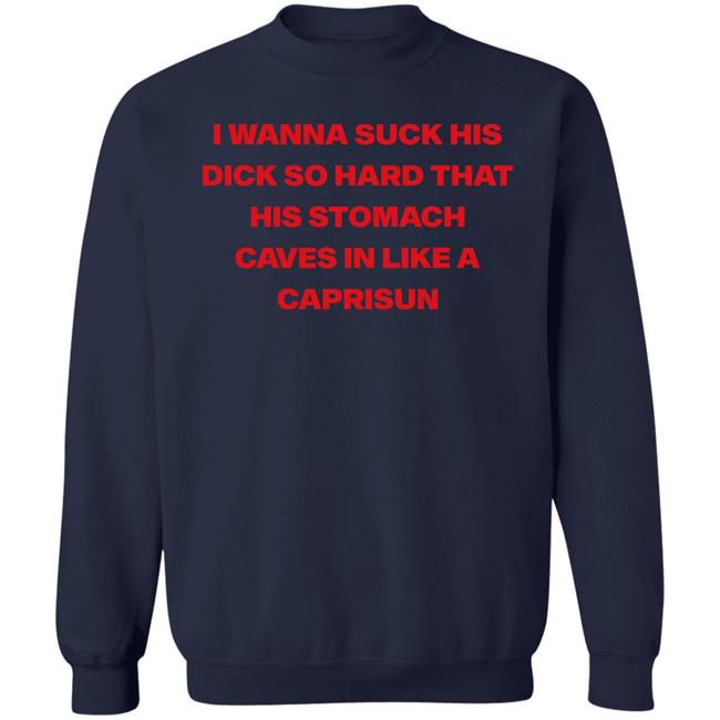 Wanna Suck His Dick So Hard That His Stomach Caves In Like A Caprisun Shirt Wanna Suck His Dick So Hard That His Stomach Caves In Like A Caprisun Shirt