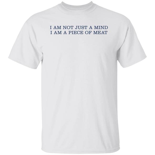 I Am Not Just A Mind I Am A Piece Of Meat Shirt Hoodie Sweatshirt I Am Not Just A Mind I Am A Piece Of Meat Shirt Hoodie Sweatshirt