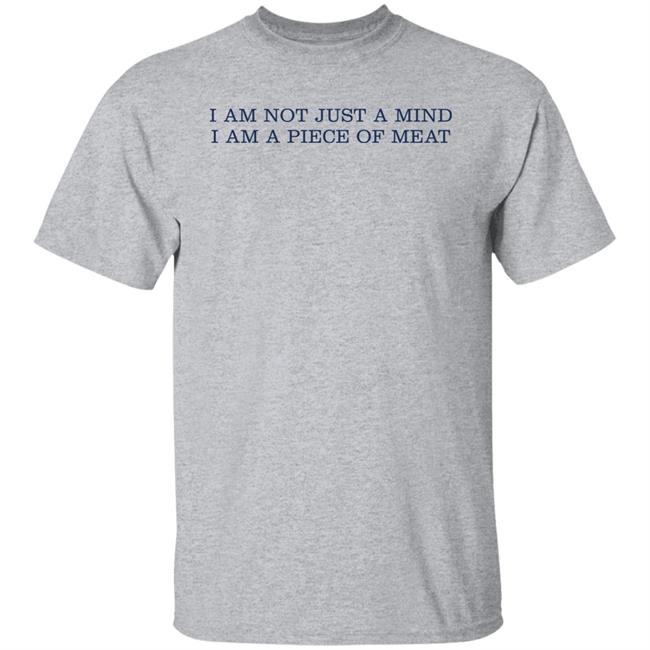 I Am Not Just A Mind I Am A Piece Of Meat Shirt Hoodie Sweatshirt I Am Not Just A Mind I Am A Piece Of Meat Shirt Hoodie Sweatshirt