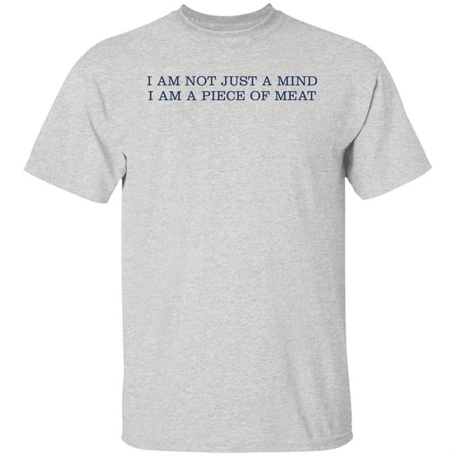 I Am Not Just A Mind I Am A Piece Of Meat Shirt Hoodie Sweatshirt I Am Not Just A Mind I Am A Piece Of Meat Shirt Hoodie Sweatshirt