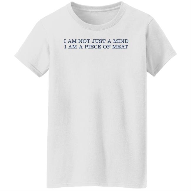 I Am Not Just A Mind I Am A Piece Of Meat Shirt Hoodie Sweatshirt I Am Not Just A Mind I Am A Piece Of Meat Shirt Hoodie Sweatshirt