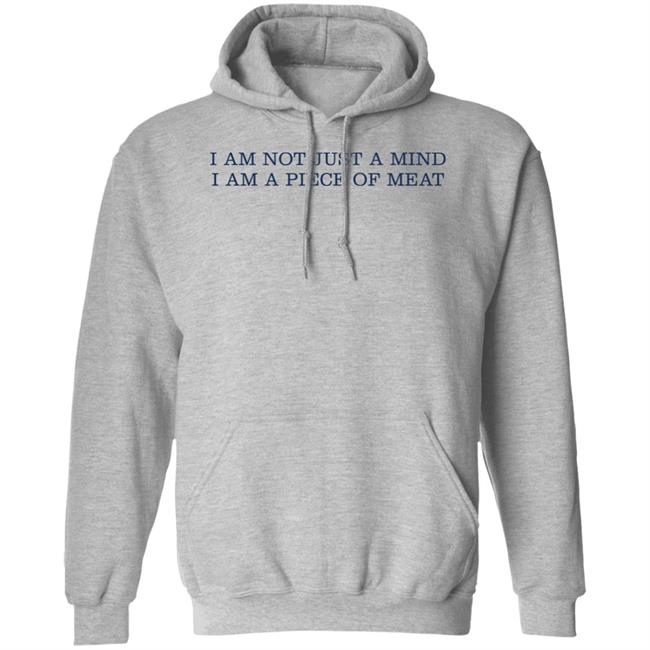 I Am Not Just A Mind I Am A Piece Of Meat Shirt Hoodie Sweatshirt I Am Not Just A Mind I Am A Piece Of Meat Shirt Hoodie Sweatshirt