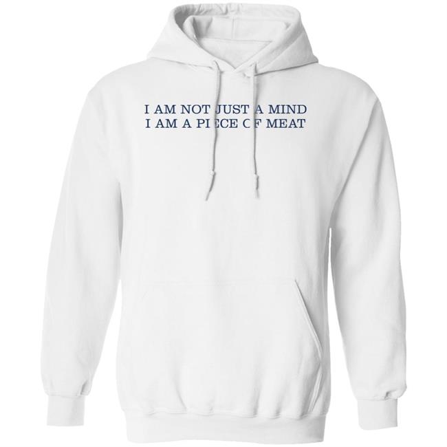 I Am Not Just A Mind I Am A Piece Of Meat Shirt Hoodie Sweatshirt I Am Not Just A Mind I Am A Piece Of Meat Shirt Hoodie Sweatshirt