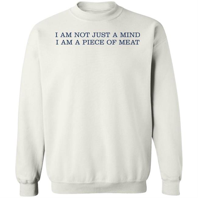 I Am Not Just A Mind I Am A Piece Of Meat Shirt Hoodie Sweatshirt I Am Not Just A Mind I Am A Piece Of Meat Shirt Hoodie Sweatshirt
