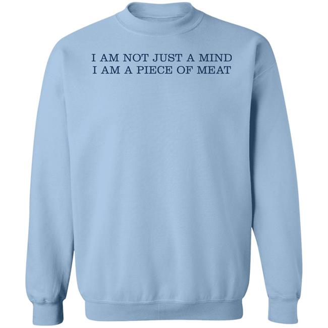 I Am Not Just A Mind I Am A Piece Of Meat Shirt Hoodie Sweatshirt I Am Not Just A Mind I Am A Piece Of Meat Shirt Hoodie Sweatshirt