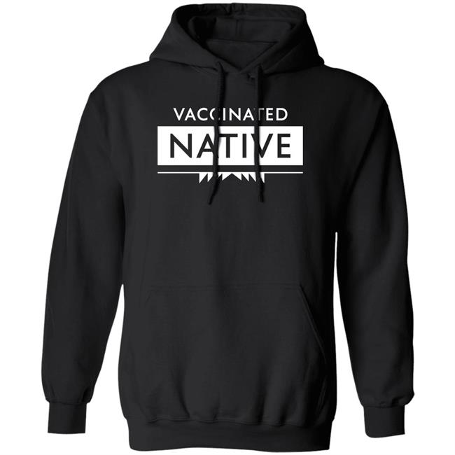Vaccinated Native Shirt Hoodie Sweatshirt Vaccinated Native Shirt Hoodie Sweatshirt