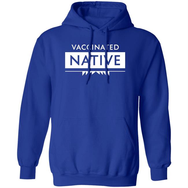 Vaccinated Native Shirt Hoodie Sweatshirt Vaccinated Native Shirt Hoodie Sweatshirt