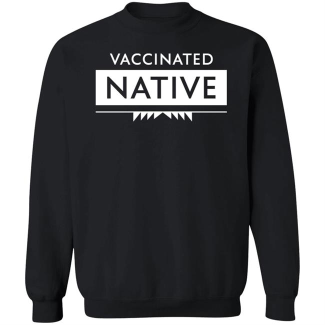 Vaccinated Native Shirt Hoodie Sweatshirt Vaccinated Native Shirt Hoodie Sweatshirt