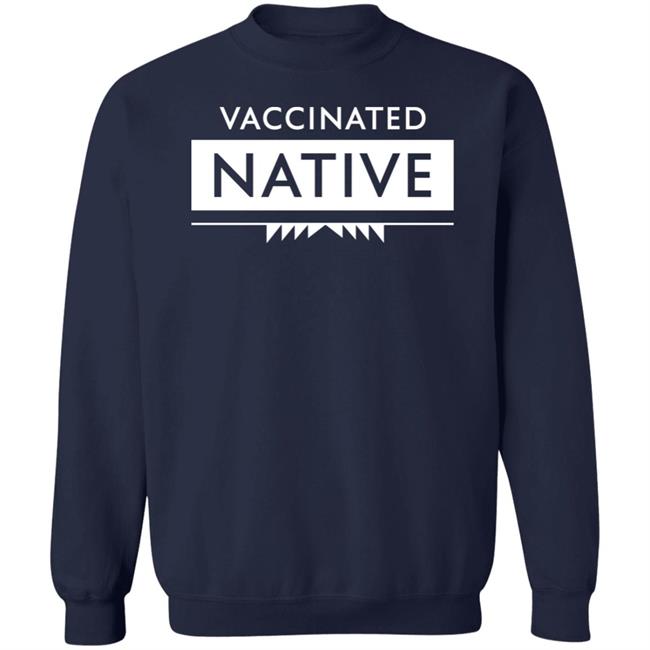 Vaccinated Native Shirt Hoodie Sweatshirt Vaccinated Native Shirt Hoodie Sweatshirt