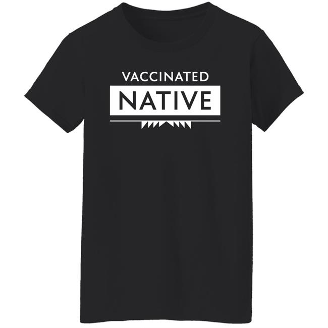 Vaccinated Native Shirt Hoodie Sweatshirt Vaccinated Native Shirt Hoodie Sweatshirt
