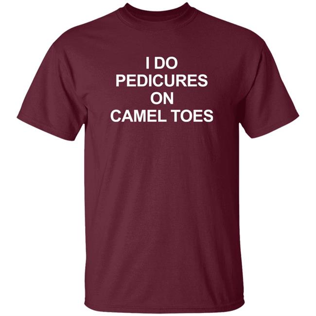 I Do Pedicures On Camel Toes Shirt Here We Go Again I Do Pedicures On Camel Toes Shirt Here We Go Again