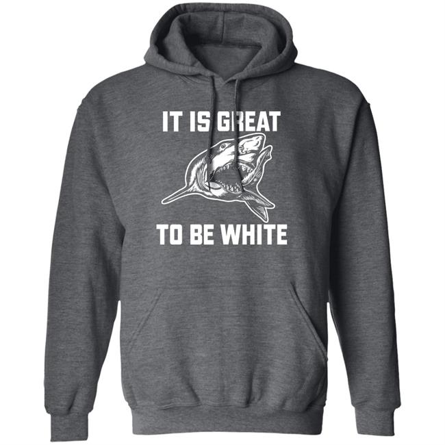 It Is Great To Be White Shark Shirt Rubbingme1 It Is Great To Be White Shark Shirt Rubbingme1