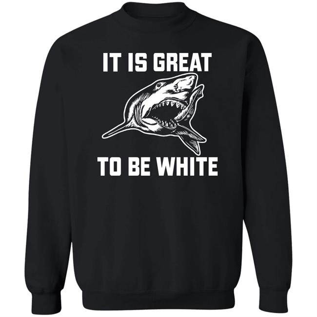 It Is Great To Be White Shark Shirt Rubbingme1 It Is Great To Be White Shark Shirt Rubbingme1