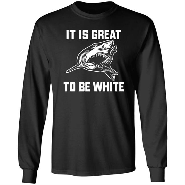 It Is Great To Be White Shark Shirt Rubbingme1 It Is Great To Be White Shark Shirt Rubbingme1
