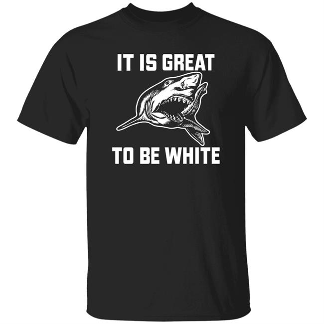 It Is Great To Be White Shark Shirt Rubbingme1