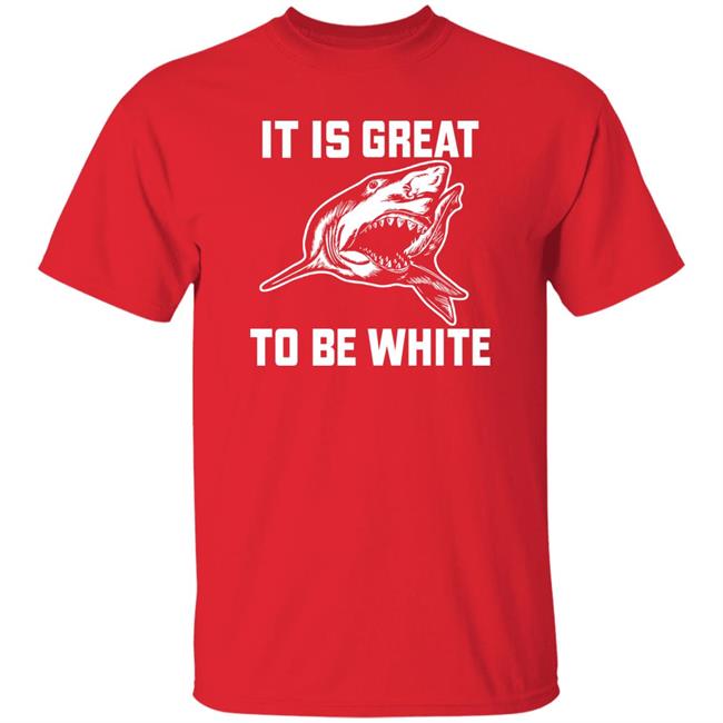 It Is Great To Be White Shark Shirt Rubbingme1 It Is Great To Be White Shark Shirt Rubbingme1