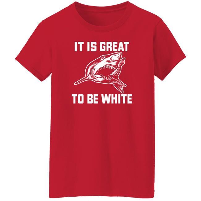 It Is Great To Be White Shark Shirt Rubbingme1 It Is Great To Be White Shark Shirt Rubbingme1