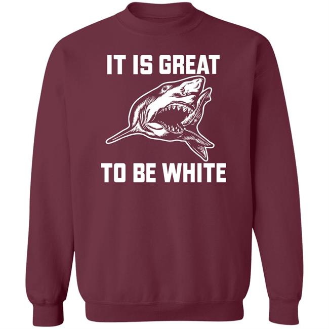 It Is Great To Be White Shark Shirt Rubbingme1 It Is Great To Be White Shark Shirt Rubbingme1