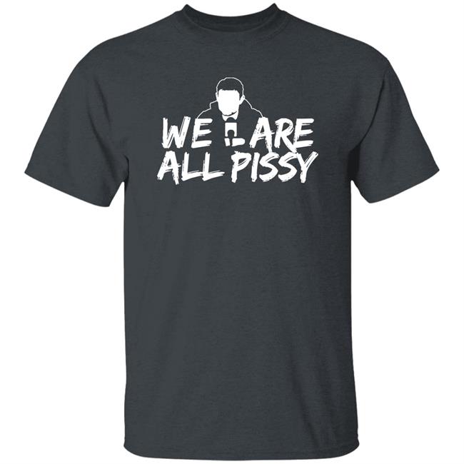 We Are All Pissy Shirt Nationgear Store We Are All Pissy Shirt Nationgear Store