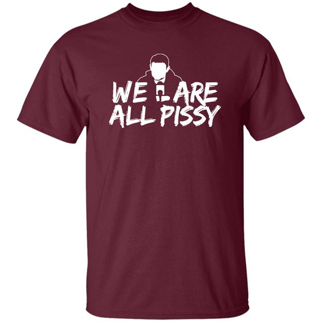We Are All Pissy Shirt Nationgear Store We Are All Pissy Shirt Nationgear Store