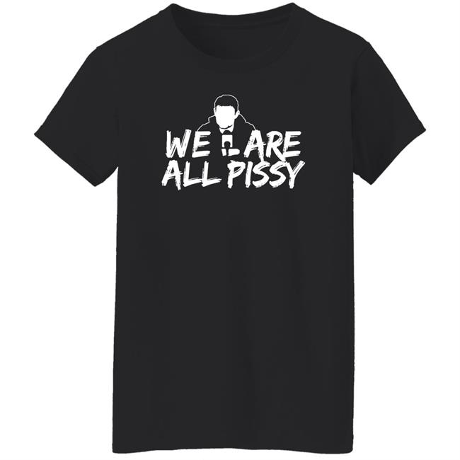 We Are All Pissy Shirt Nationgear Store We Are All Pissy Shirt Nationgear Store