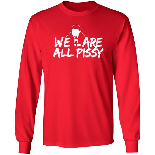 We Are All Pissy Shirt Nationgear Store We Are All Pissy Shirt Nationgear Store