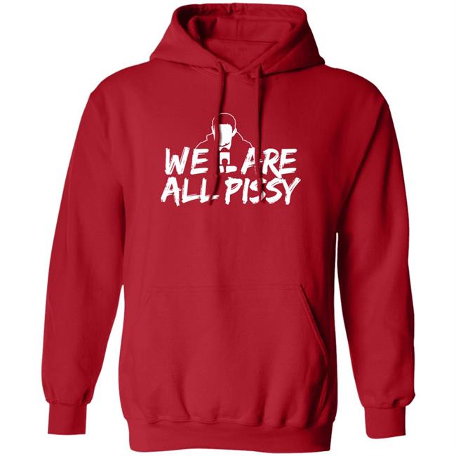 We Are All Pissy Shirt Nationgear Store We Are All Pissy Shirt Nationgear Store