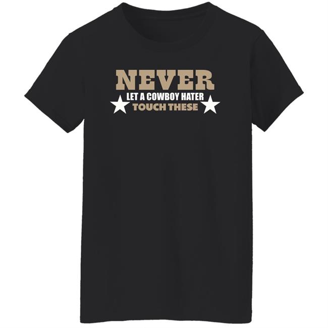 Never Let A Cowboy Hater Touch These Shirt Hoodie Never Let A Cowboy Hater Touch These Shirt Hoodie