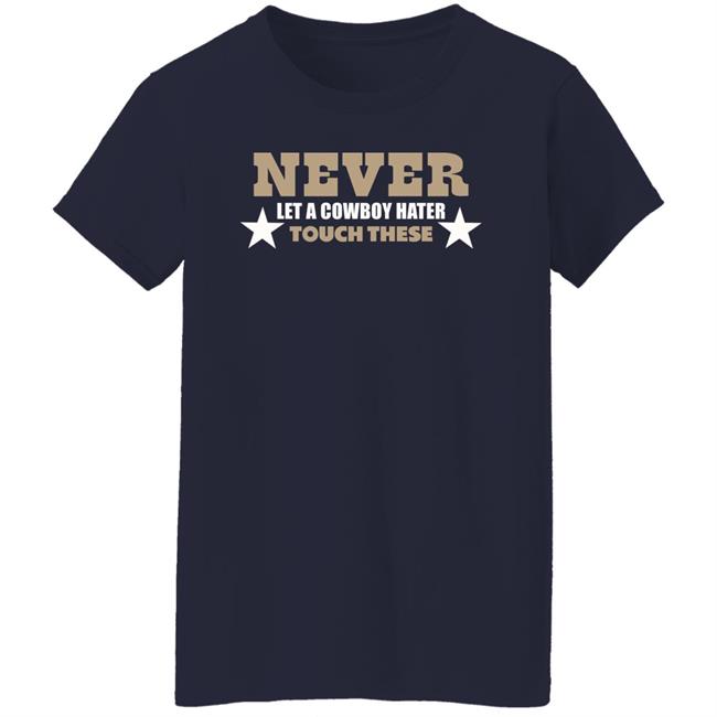 Never Let A Cowboy Hater Touch These Shirt Hoodie Never Let A Cowboy Hater Touch These Shirt Hoodie