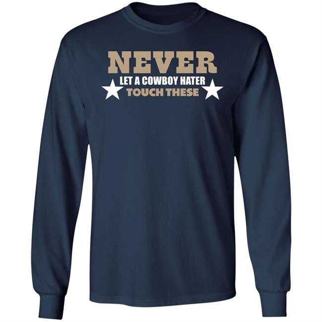 Never Let A Cowboy Hater Touch These Shirt Hoodie Never Let A Cowboy Hater Touch These Shirt Hoodie
