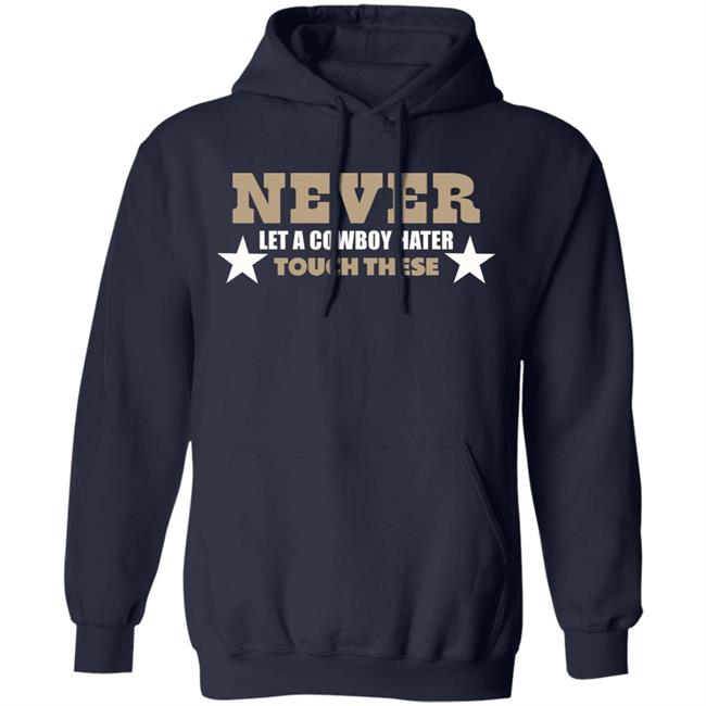 Never Let A Cowboy Hater Touch These Shirt Hoodie Never Let A Cowboy Hater Touch These Shirt Hoodie