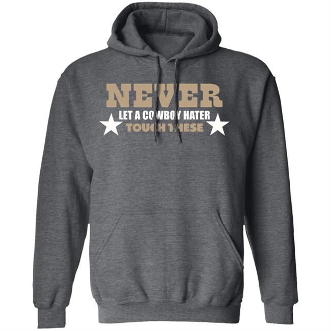 Never Let A Cowboy Hater Touch These Shirt Hoodie Never Let A Cowboy Hater Touch These Shirt Hoodie