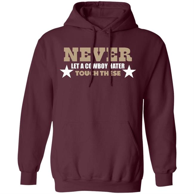 Never Let A Cowboy Hater Touch These Shirt Hoodie Never Let A Cowboy Hater Touch These Shirt Hoodie