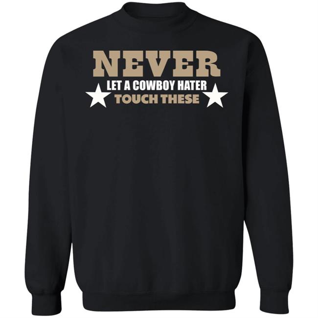 Never Let A Cowboy Hater Touch These Shirt Hoodie Never Let A Cowboy Hater Touch These Shirt Hoodie