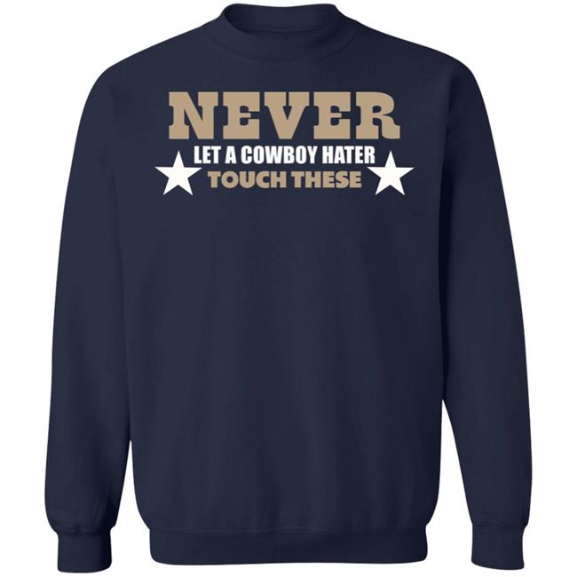 Never Let A Cowboy Hater Touch These Shirt Hoodie Never Let A Cowboy Hater Touch These Shirt Hoodie