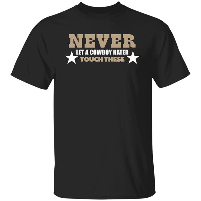 Never Let A Cowboy Hater Touch These Shirt Hoodie Never Let A Cowboy Hater Touch These Shirt Hoodie